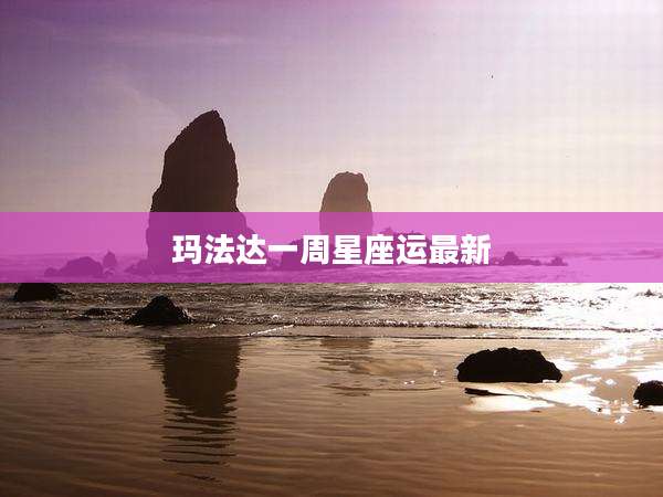 玛法达一周星座运最新