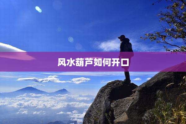风水葫芦如何开口