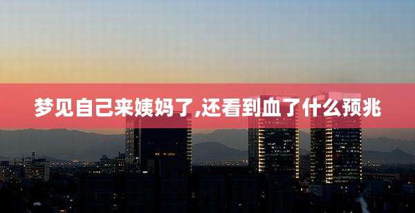 梦见自己来姨妈了,还看到血了什么预兆