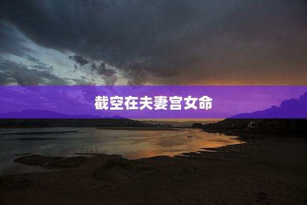截空在夫妻宫女命