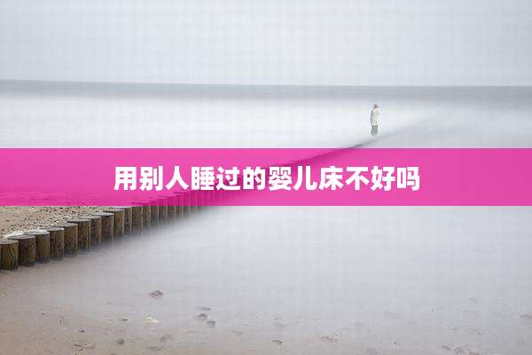 用别人睡过的婴儿床不好吗