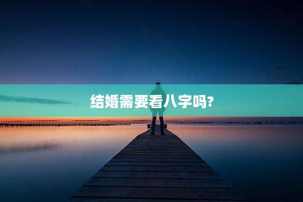 结婚需要看八字吗?