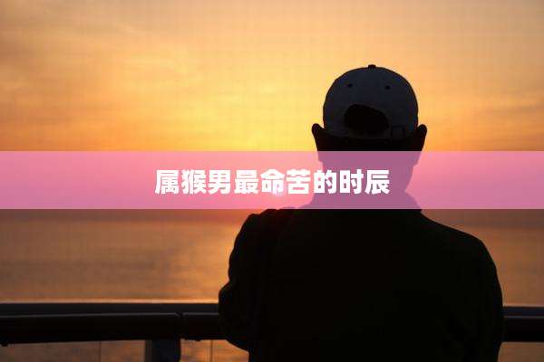 属猴男最命苦的时辰