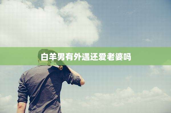白羊男有外遇还爱老婆吗