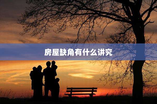 房屋缺角有什么讲究