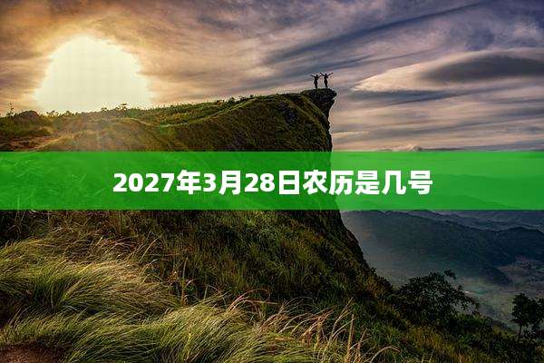 2027年3月28日农历是几号