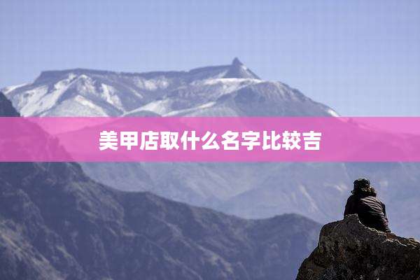 美甲店取什么名字比较吉