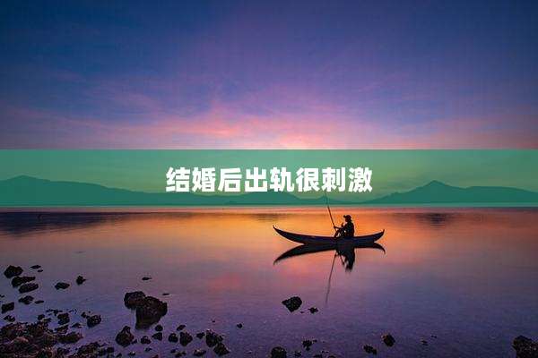 结婚后出轨很刺激