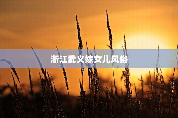 浙江武义嫁女儿风俗