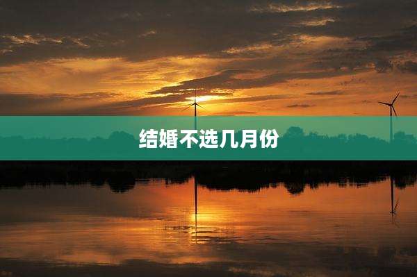 结婚不选几月份