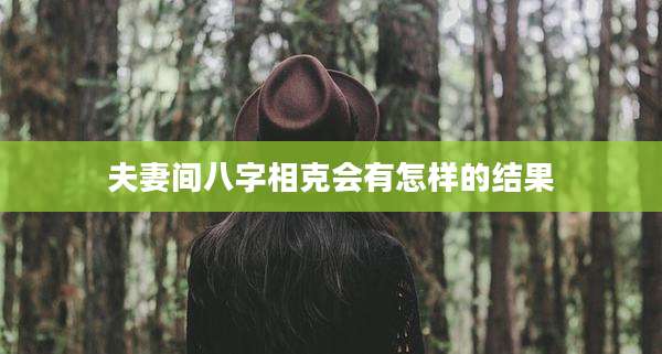 夫妻间八字相克会有怎样的结果
