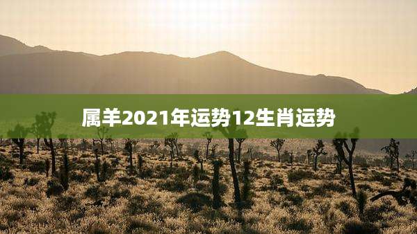属羊2021年运势12生肖运势