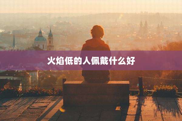 火焰低的人佩戴什么好