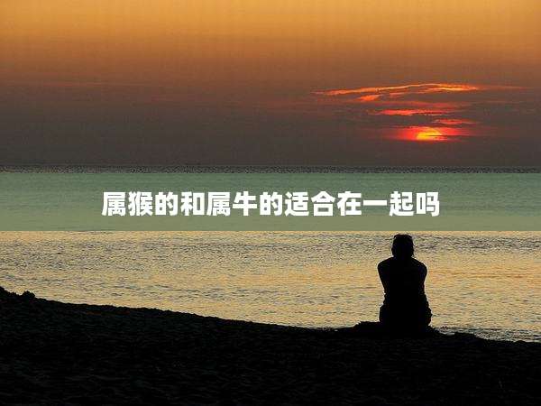 属猴的和属牛的适合在一起吗