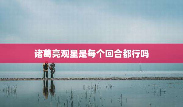 诸葛亮观星是每个回合都行吗