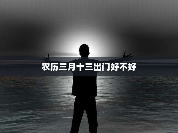 农历三月十三出门好不好