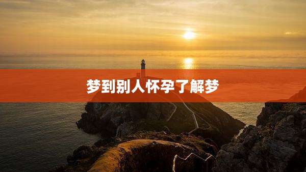 梦到别人怀孕了解梦