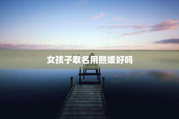 女孩子取名用熙媛好吗