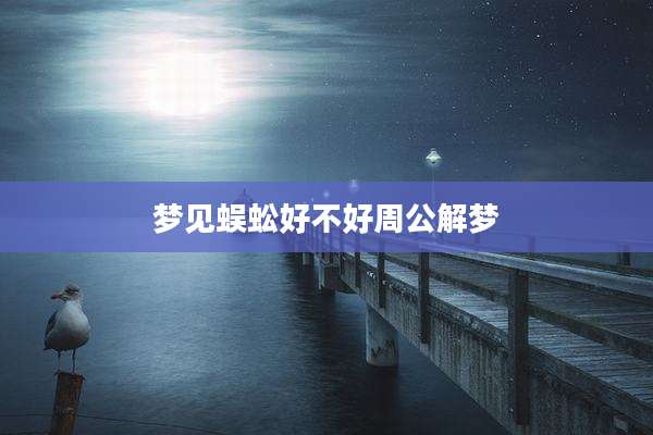 梦见蜈蚣好不好周公解梦