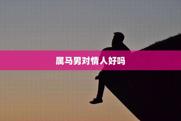 属马男对情人好吗