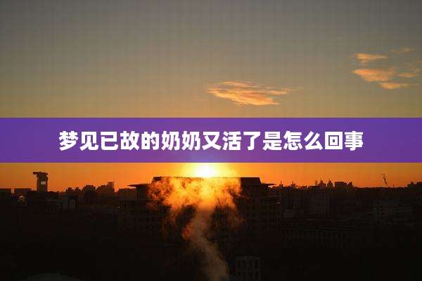 梦见已故的奶奶又活了是怎么回事
