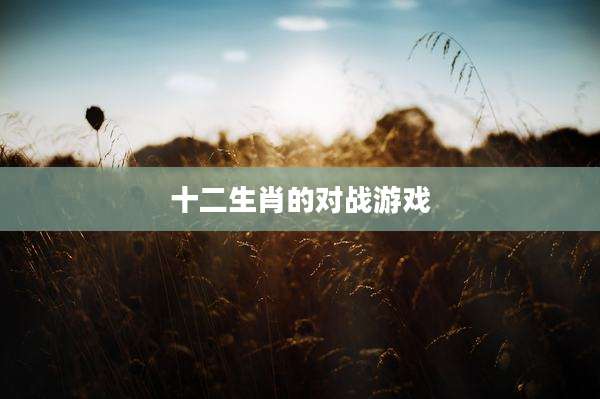 十二生肖的对战游戏