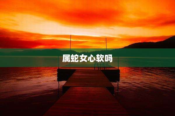 属蛇女心软吗
