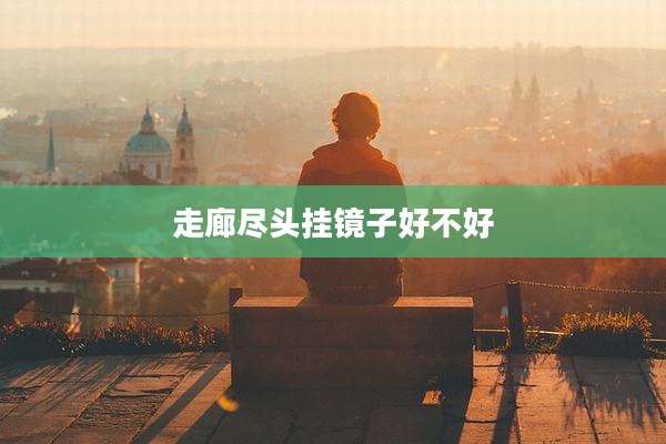 走廊尽头挂镜子好不好