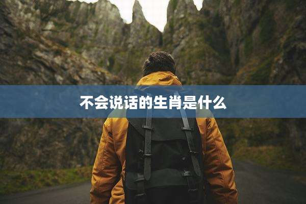 不会说话的生肖是什么