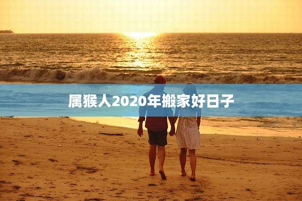 属猴人2020年搬家好日子