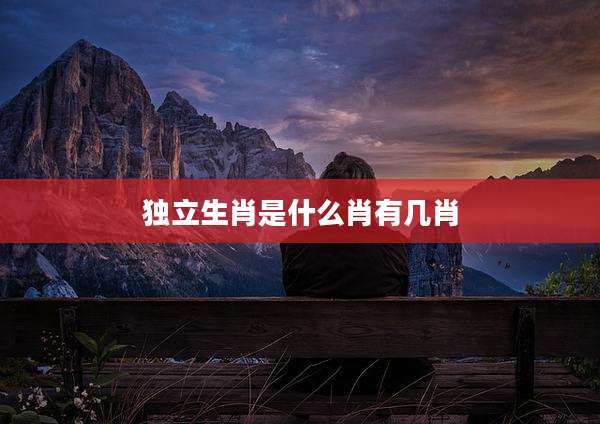 独立生肖是什么肖有几肖