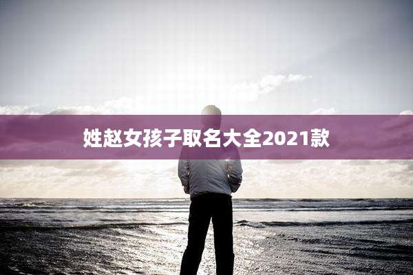 姓赵女孩子取名大全2021款