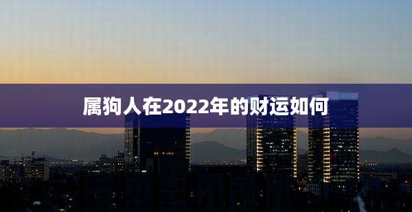 属狗人在2022年的财运如何