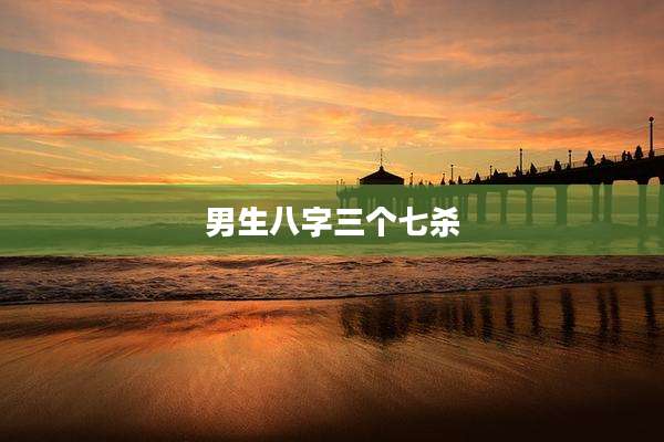 男生八字三个七杀