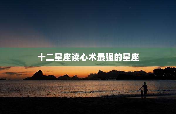 十二星座读心术最强的星座