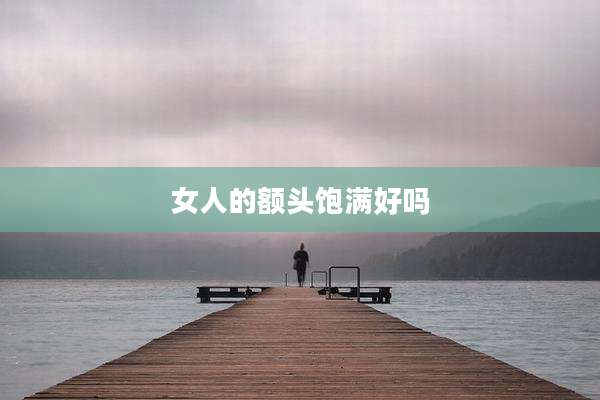 女人的额头饱满好吗