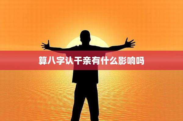 算八字认干亲有什么影响吗