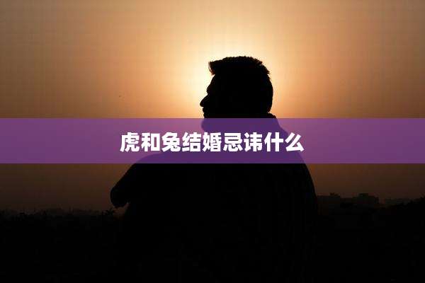 虎和兔结婚忌讳什么