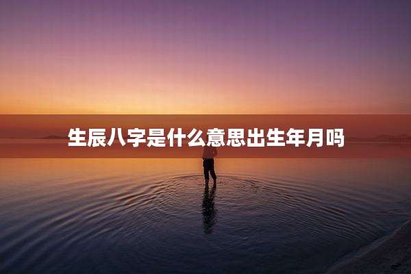 生辰八字是什么意思出生年月吗