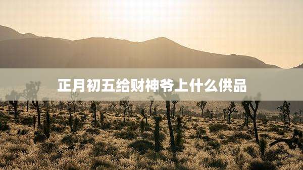 正月初五给财神爷上什么供品