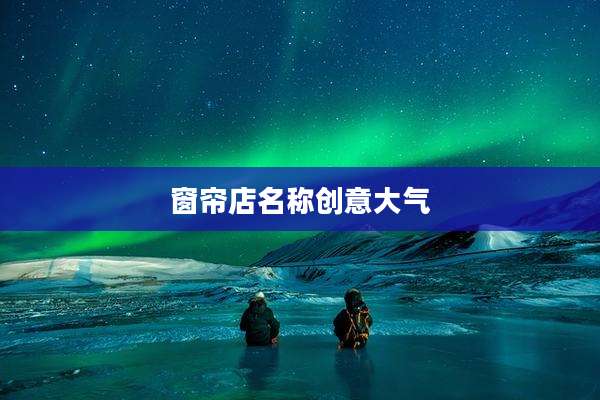 窗帘店名称创意大气