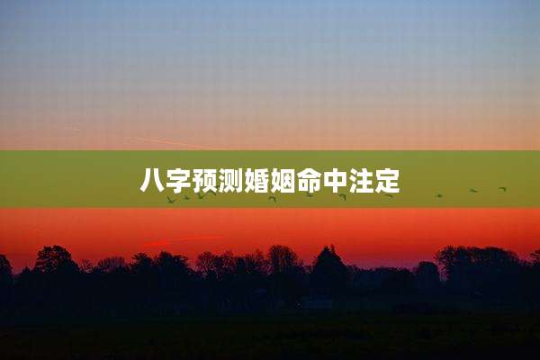 八字预测婚姻命中注定