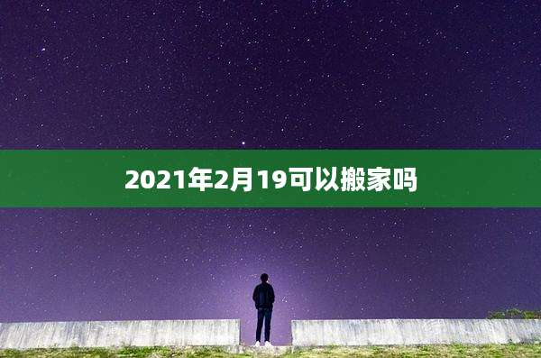 2021年2月19可以搬家吗