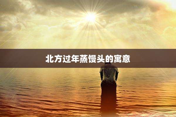 北方过年蒸馒头的寓意