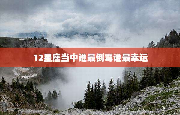 12星座当中谁最倒霉谁最幸运