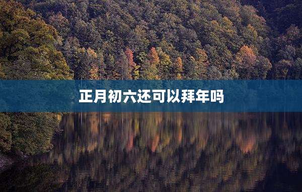 正月初六还可以拜年吗