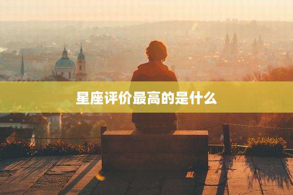 星座评价最高的是什么