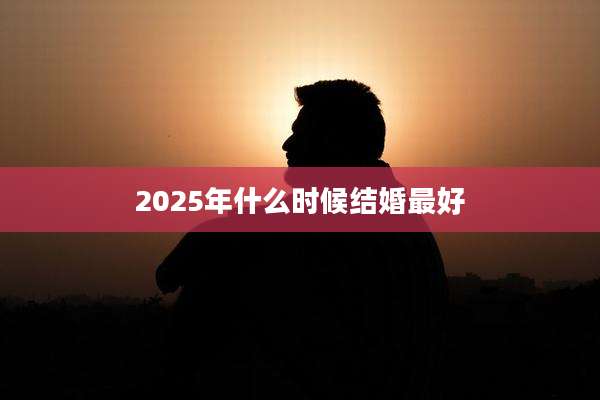 2025年什么时候结婚最好
