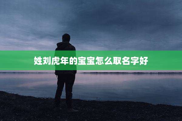姓刘虎年的宝宝怎么取名字好