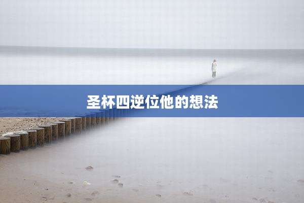 圣杯四逆位他的想法